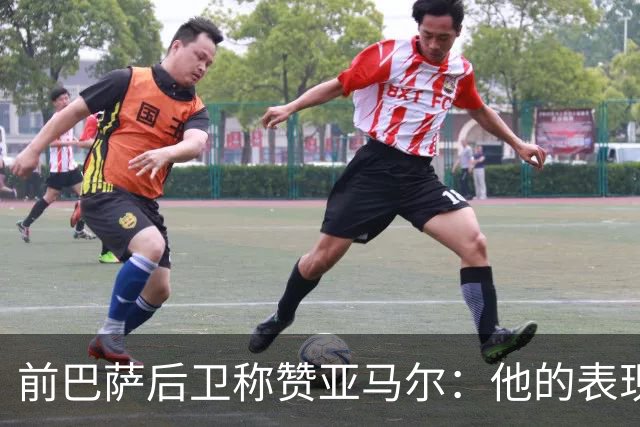 前巴萨后卫称赞亚马尔：他的表现非同寻常