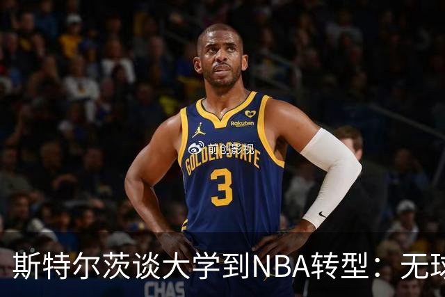斯特尔茨谈大学到NBA转型：无球跑位将成重点