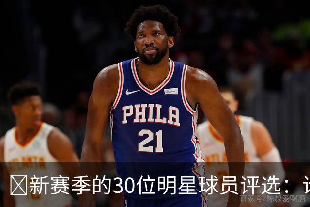 🌟新赛季的30位明星球员评选：谁是第10位？